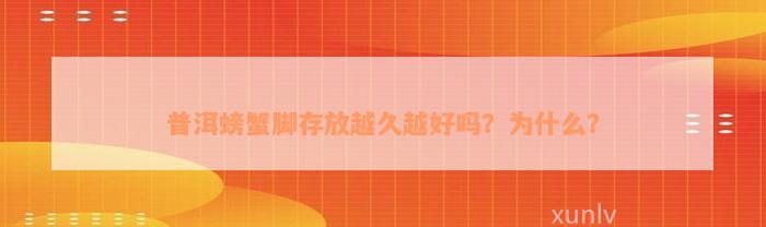 普洱螃蟹脚存放越久越好吗？为什么？