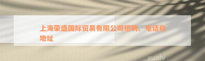 上海荣盛国际贸易有限公司招聘、电话和地址