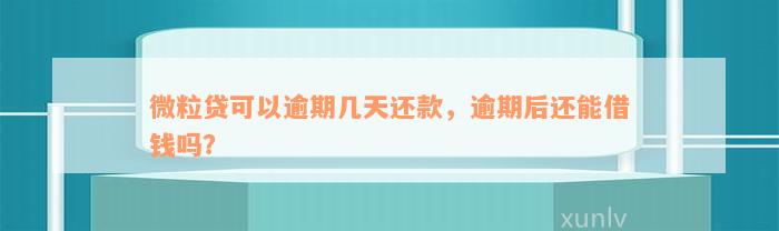 微粒贷可以逾期几天还款，逾期后还能借钱吗？