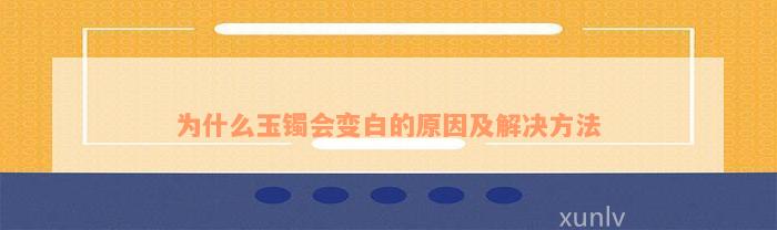 为什么玉镯会变白的原因及解决方法