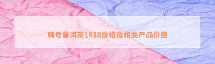 聘号普洱茶1618价格及相关产品价格