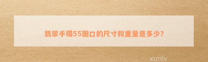 翡翠手镯55圈口的尺寸和重量是多少？