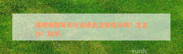 借呗逾期每天还点进去会被起诉吗？怎么办？知乎。