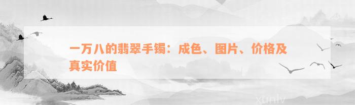 一万八的翡翠手镯：成色、图片、价格及真实价值