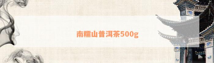 南糯山普洱茶500g