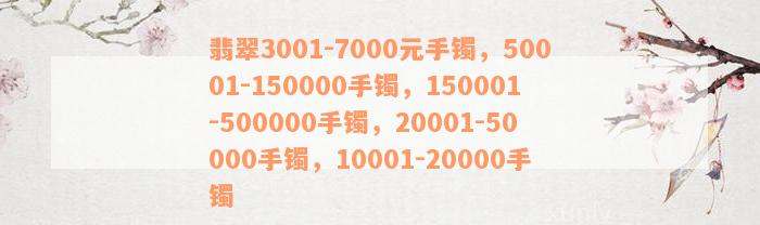 翡翠3001-7000元手镯，50001-150000手镯，150001-500000手镯，20001-50000手镯，10001-20000手镯