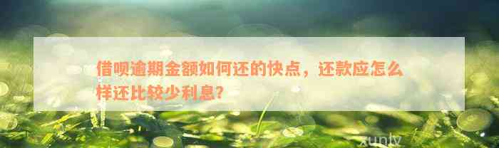 借呗逾期金额如何还的快点，还款应怎么样还比较少利息？