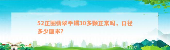 52正圈翡翠手镯30多颗正常吗，口径多少厘米？