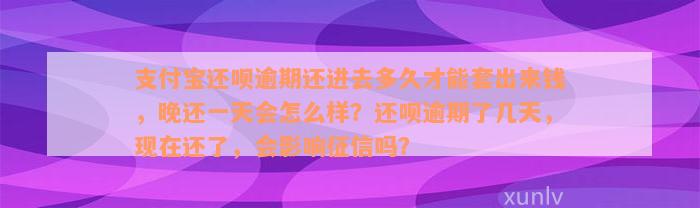 支付宝还呗逾期还进去多久才能套出来钱，晚还一天会怎么样？还呗逾期了几天，现在还了，会影响征信吗？