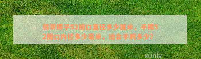 翡翠镯子52圈口直径多少厘米，手镯52圈口内径多少毫米，适合手腕多少？