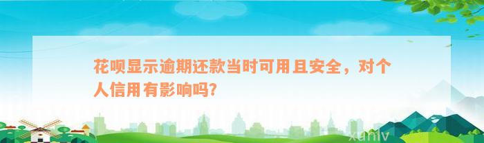 花呗显示逾期还款当时可用且安全，对个人信用有影响吗？