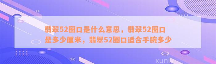 翡翠52圈口是什么意思，翡翠52圈口是多少厘米，翡翠52圈口适合手腕多少