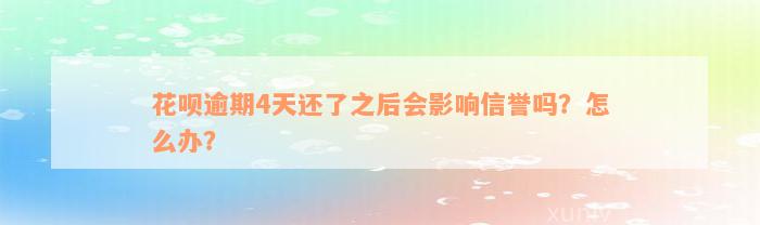 花呗逾期4天还了之后会影响信誉吗？怎么办？