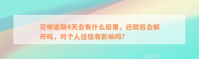 花呗逾期4天会有什么后果，还款后会解开吗，对个人征信有影响吗？