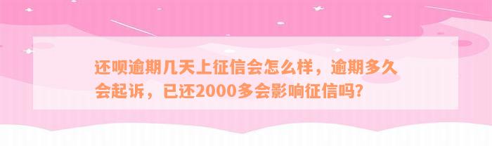 还呗逾期几天上征信会怎么样，逾期多久会起诉，已还2000多会影响征信吗？