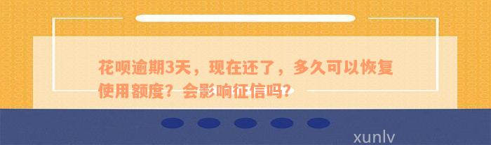 花呗逾期3天，现在还了，多久可以恢复使用额度？会影响征信吗？