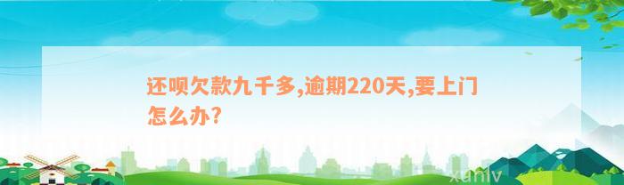 还呗欠款九千多,逾期220天,要上门怎么办?