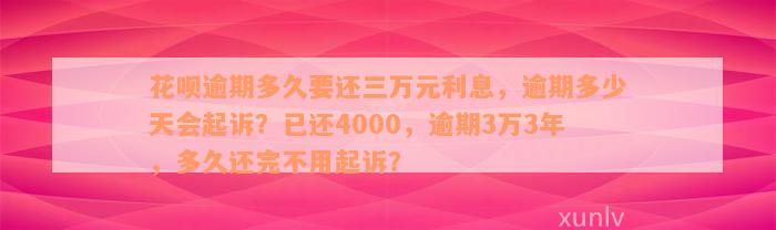 花呗逾期多久要还三万元利息，逾期多少天会起诉？已还4000，逾期3万3年，多久还完不用起诉？