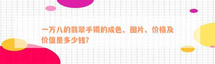 一万八的翡翠手镯的成色、图片、价格及价值是多少钱？