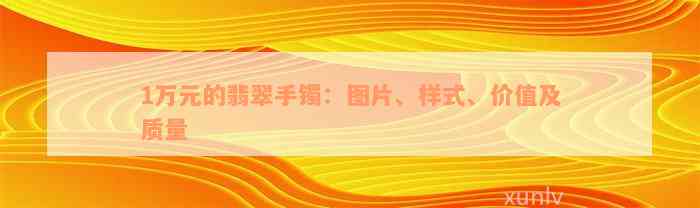 1万元的翡翠手镯：图片、样式、价值及质量