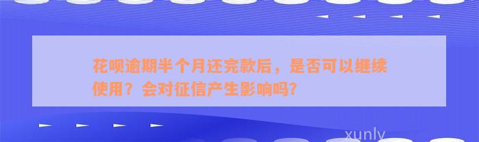 花呗逾期半个月还完款后，是否可以继续使用？会对征信产生影响吗？