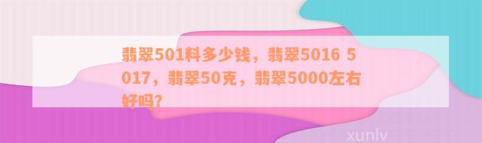 翡翠501料多少钱，翡翠5016 5017，翡翠50克，翡翠5000左右好吗？