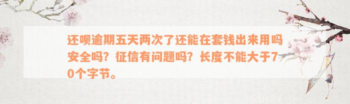 还呗逾期五天两次了还能在套钱出来用吗安全吗？征信有问题吗？长度不能大于70个字节。