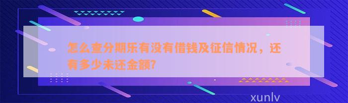 怎么查分期乐有没有借钱及征信情况，还有多少未还金额？