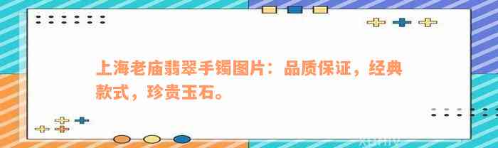 上海老庙翡翠手镯图片：品质保证，经典款式，珍贵玉石。