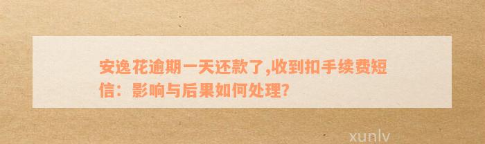 安逸花逾期一天还款了,收到扣手续费短信：影响与后果如何处理？