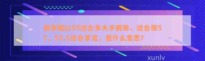 翡翠圈口55适合多大手腕带，适合带57，55.5适合掌宽，是什么意思？