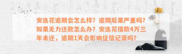 安逸花逾期会怎么样？逾期后果严重吗？如果无力还款怎么办？安逸花借款4万三年未还，逾期1天会影响征信记录吗？