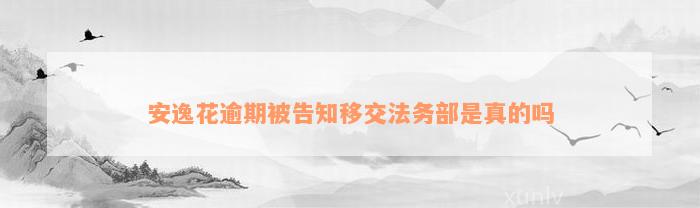 安逸花逾期被告知移交法务部是真的吗