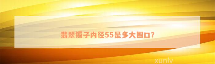 翡翠镯子内径55是多大圈口？