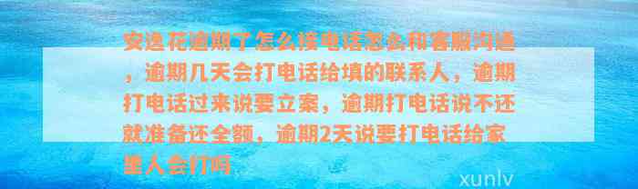 安逸花逾期了怎么接电话怎么和客服沟通，逾期几天会打电话给填的联系人，逾期打电话过来说要立案，逾期打电话说不还就准备还全额，逾期2天说要打电话给家里人会打吗