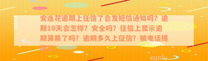 安逸花逾期上征信了会发短信通知吗？逾期10天会怎样？安全吗？征信上显示逾期算黑了吗？逾期多久上征信？被电话提醒了。