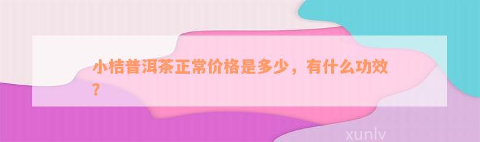 小桔普洱茶正常价格是多少，有什么功效？