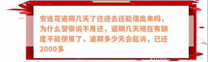 安逸花逾期几天了还进去还能借出来吗，为什么警察说不用还，逾期几天现在有额度不能使用了，逾期多少天会起诉，已还2000多