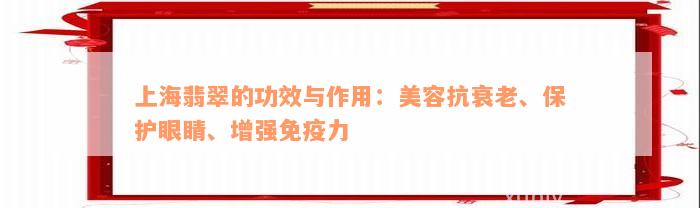 上海翡翠的功效与作用：美容抗衰老、保护眼睛、增强免疫力