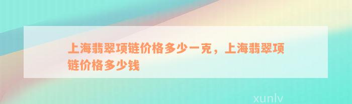 上海翡翠项链价格多少一克，上海翡翠项链价格多少钱