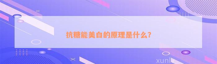 抗糖能美白的原理是什么？