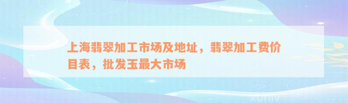 上海翡翠加工市场及地址，翡翠加工费价目表，批发玉最大市场