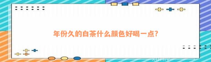 年份久的白茶什么颜色好喝一点?