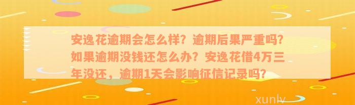 安逸花逾期会怎么样？逾期后果严重吗？如果逾期没钱还怎么办？安逸花借4万三年没还，逾期1天会影响征信记录吗？