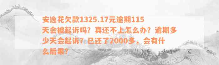 安逸花欠款1325.17元逾期115天会被起诉吗？真还不上怎么办？逾期多少天会起诉？已还了2000多，会有什么后果？