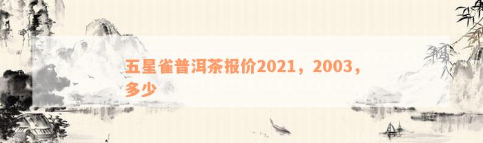 五星雀普洱茶报价2021，2003，多少