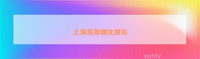 上海翡翠糯化原石