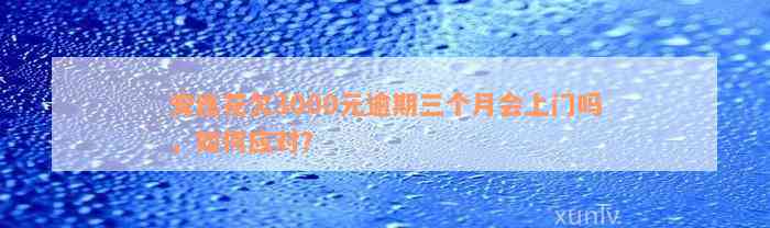 安逸花欠3000元逾期三个月会上门吗，如何应对？