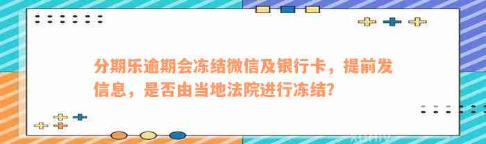 分期乐逾期会冻结微信及银行卡，提前发信息，是否由当地法院进行冻结？