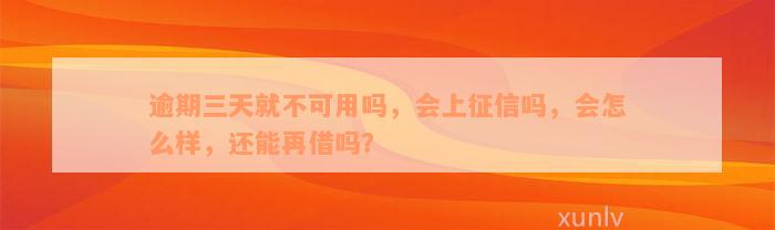 逾期三天就不可用吗，会上征信吗，会怎么样，还能再借吗？